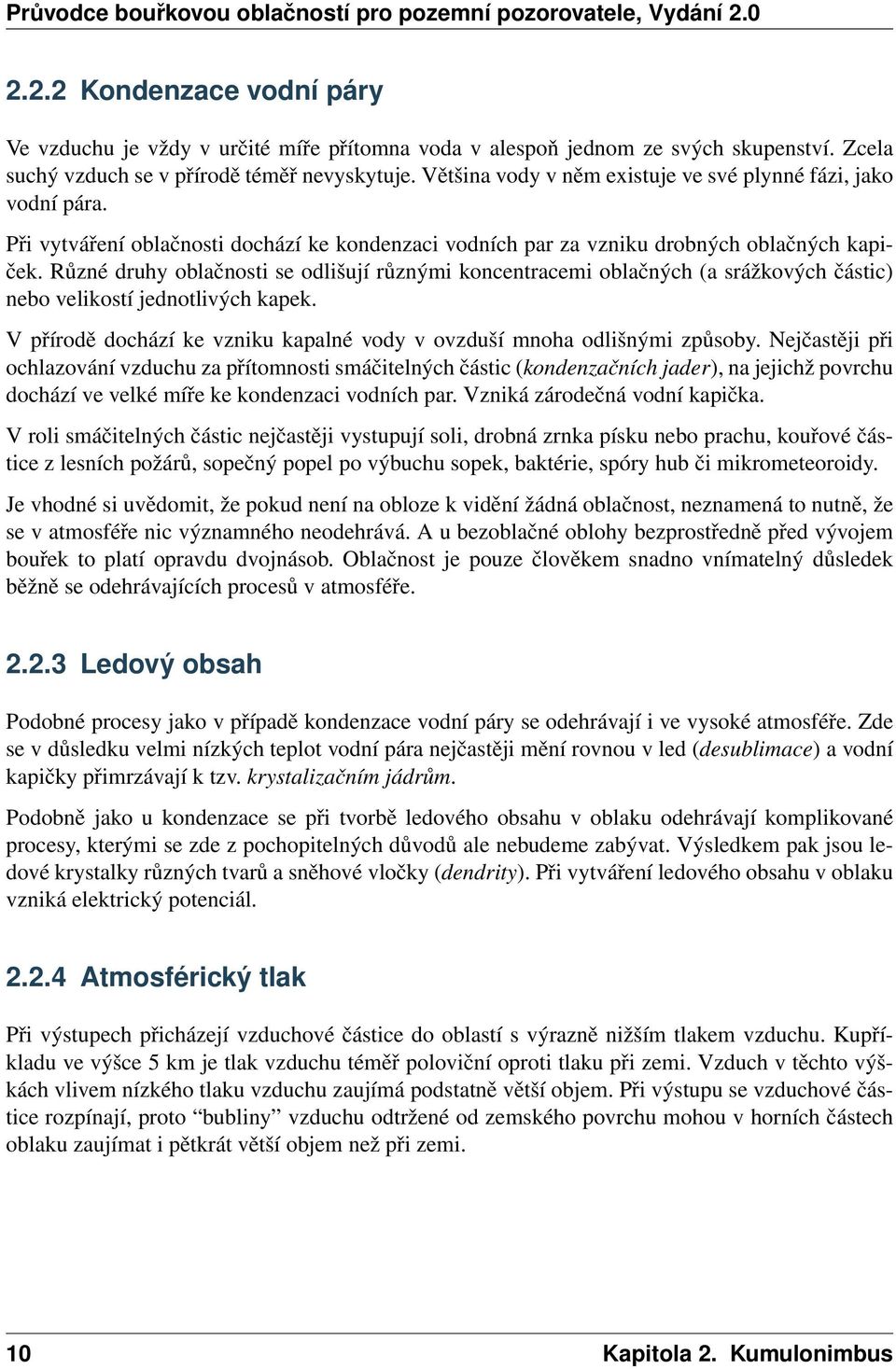 Různé druhy oblačnosti se odlišují různými koncentracemi oblačných (a srážkových částic) nebo velikostí jednotlivých kapek. V přírodě dochází ke vzniku kapalné vody v ovzduší mnoha odlišnými způsoby.