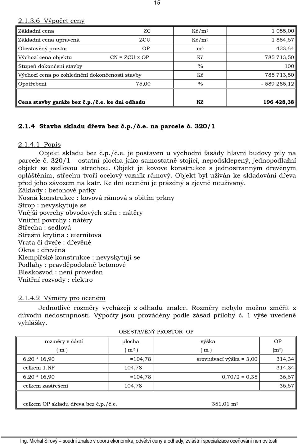 100 Výchozí cena po zohlednění dokončenosti stavby Kč 785 713,50 Opotřebení 75,00 % - 589 285,12 Cena stavby garáže bez č.p./č.e. ke dni odhadu Kč 196 428,38 2.1.4 Stavba skladu dřeva bez č.p./č.e. na parcele č.