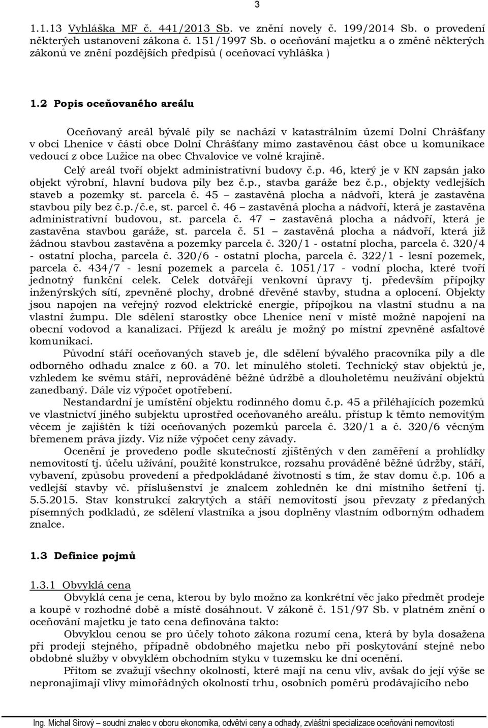 2 Popis oceňovaného areálu Oceňovaný areál bývalé pily se nachází v katastrálním území Dolní Chrášťany v obci Lhenice v části obce Dolní Chrášťany mimo zastavěnou část obce u komunikace vedoucí z