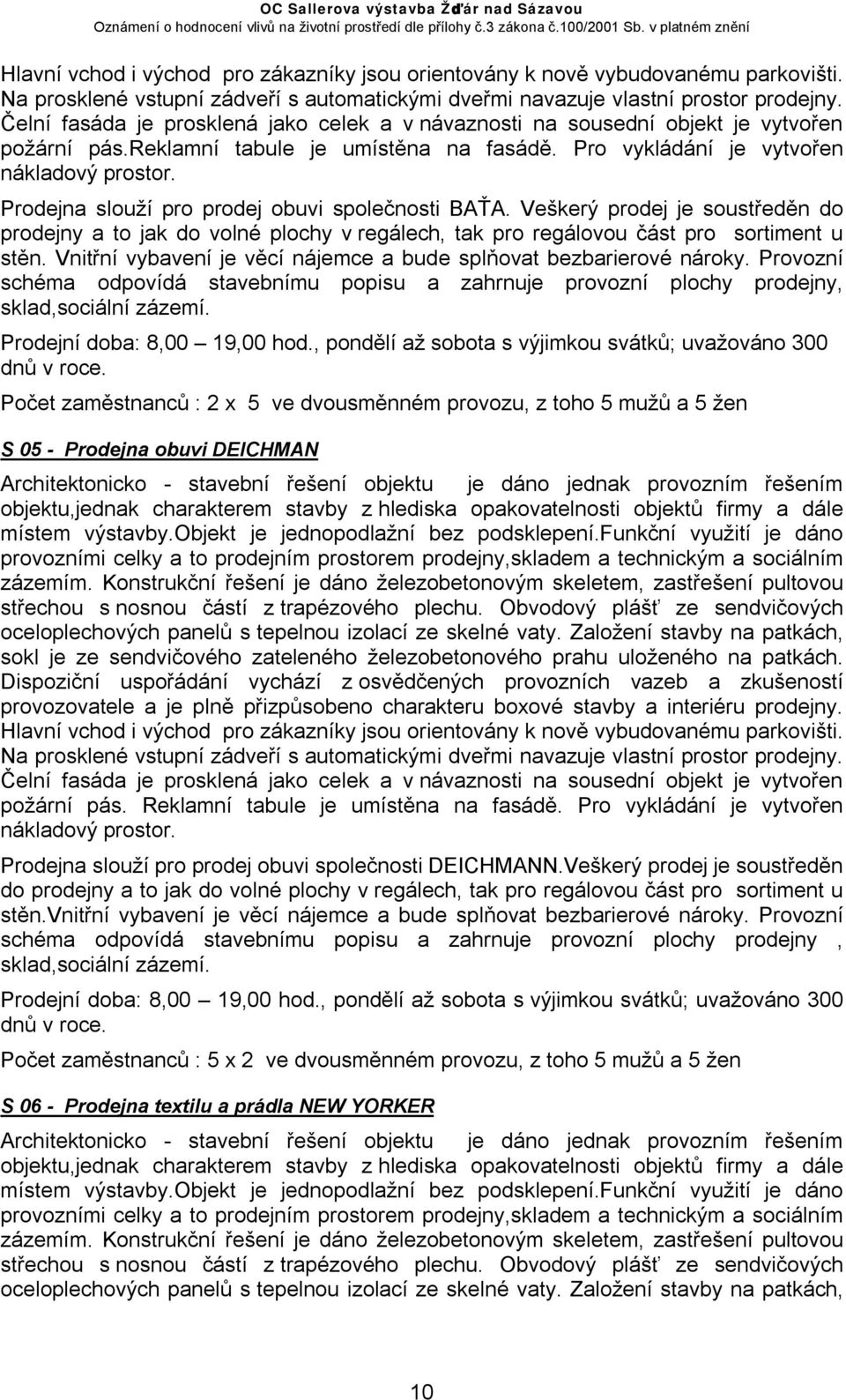 Prodejna slouží pro prodej obuvi společnosti BAŤA. Veškerý prodej je soustředěn do prodejny a to jak do volné plochy v regálech, tak pro regálovou část pro sortiment u stěn.