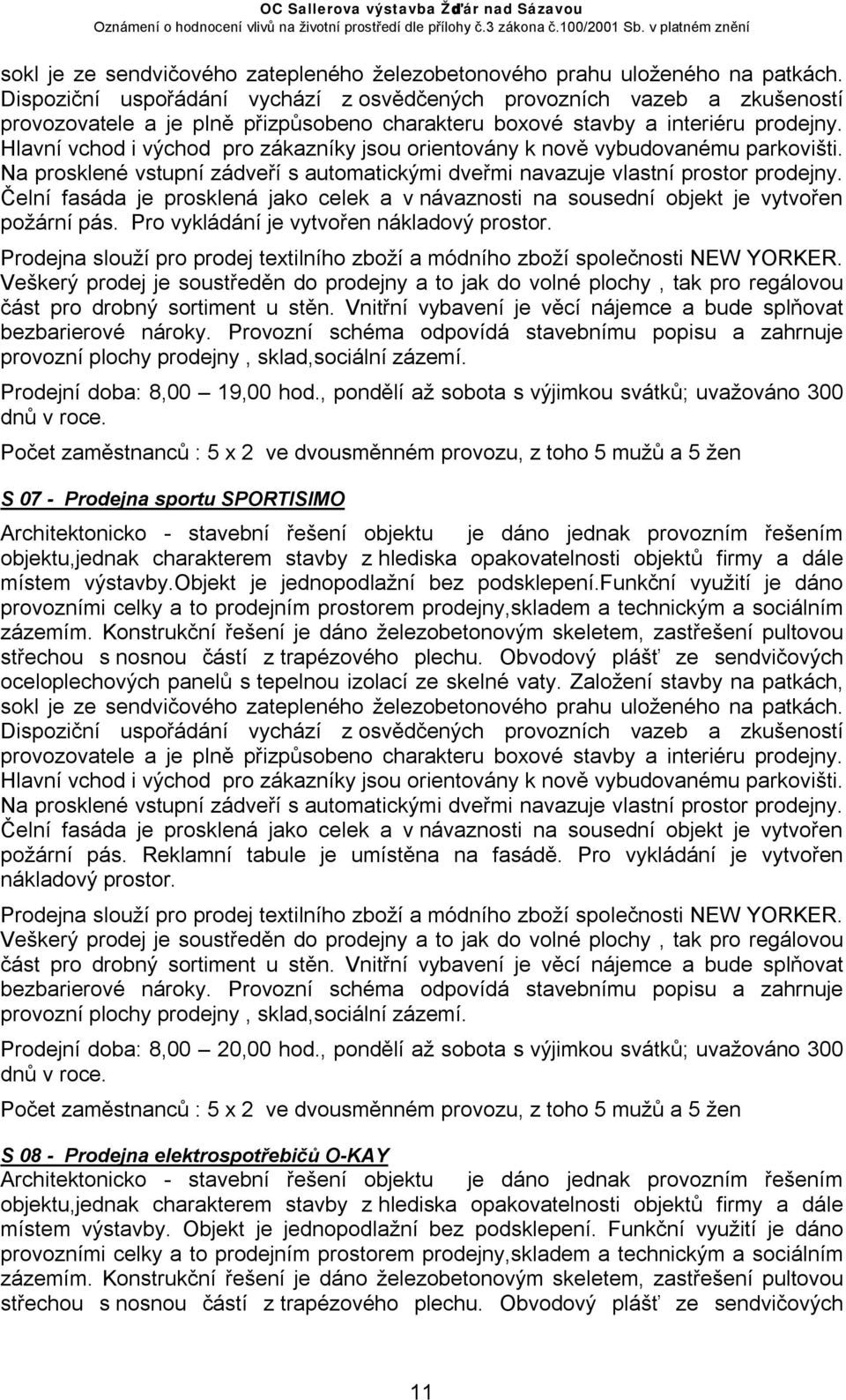 Hlavní vchod i východ pro zákazníky jsou orientovány k nově vybudovanému parkovišti. Na prosklené vstupní zádveří s automatickými dveřmi navazuje vlastní prostor prodejny.