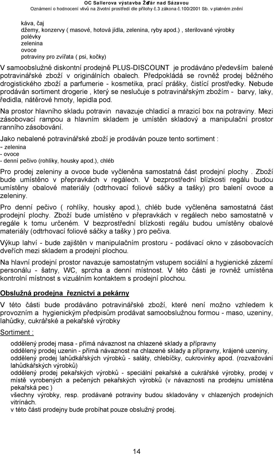 obalech. Předpokládá se rovněž prodej běžného drogistického zboží a parfumerie - kosmetika, prací prášky, čistící prostředky.