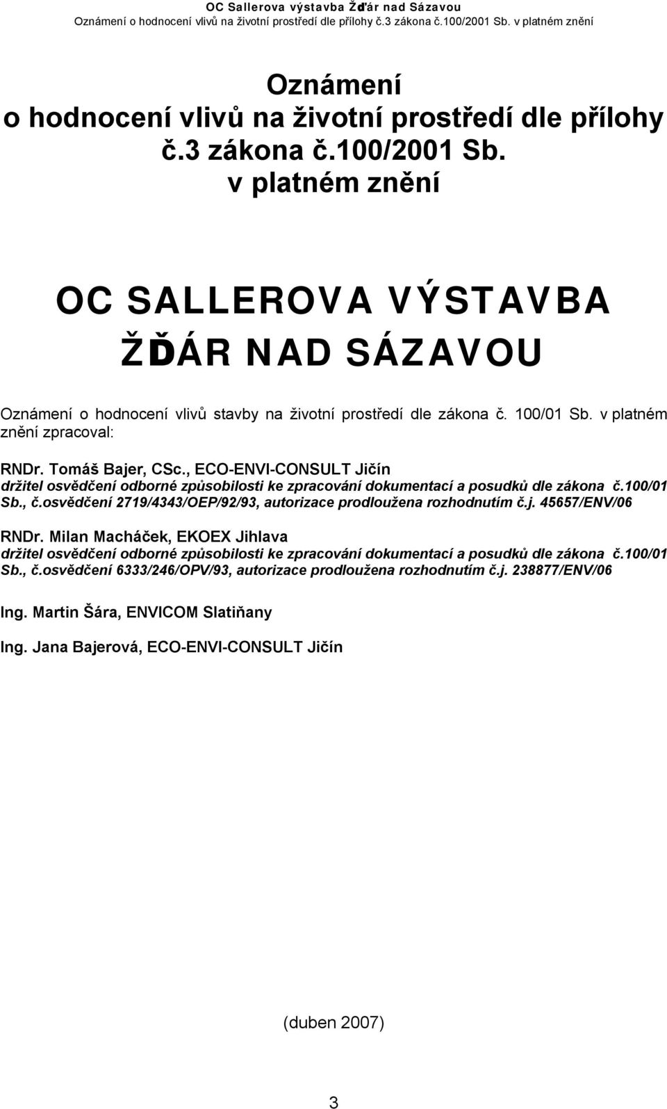 , ECO-ENVI-CONSULT Jičín držitel osvědčení odborné způsobilosti ke zpracování dokumentací a posudků dle zákona č.100/01 Sb., č.osvědčení 2719/4343/OEP/92/93, autorizace prodloužena rozhodnutím č.j.