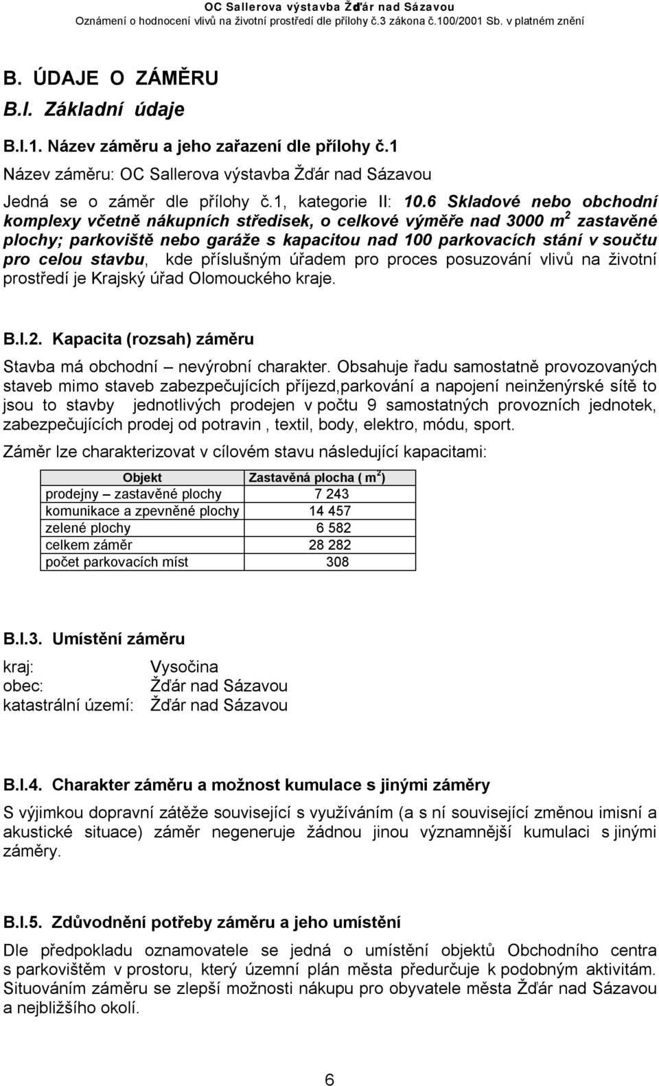 kde příslušným úřadem pro proces posuzování vlivů na životní prostředí je Krajský úřad Olomouckého kraje. B.I.2. Kapacita (rozsah) záměru Stavba má obchodní nevýrobní charakter.