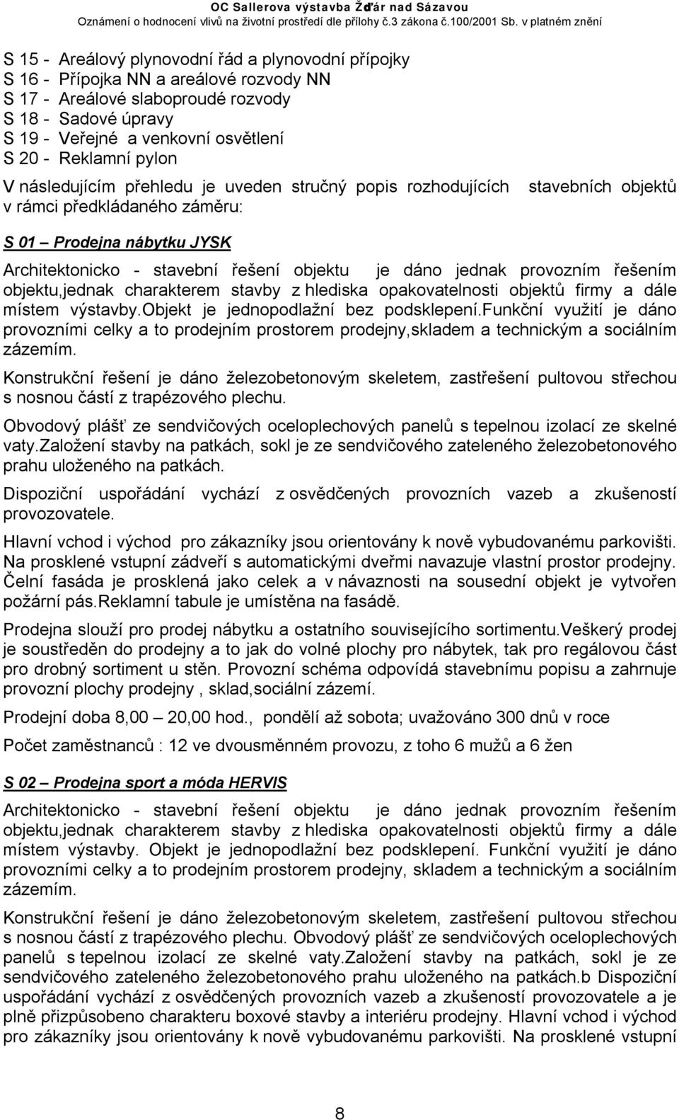 dáno jednak provozním řešením objektu,jednak charakterem stavby z hlediska opakovatelnosti objektů firmy a dále místem výstavby.objekt je jednopodlažní bez podsklepení.