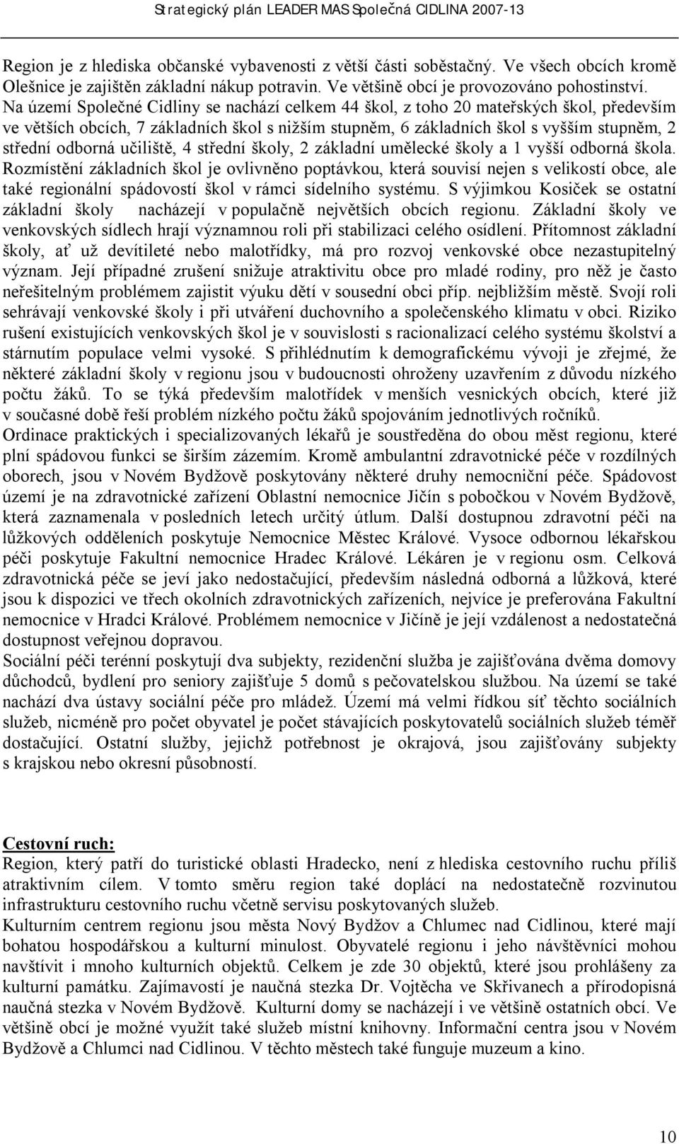 Na území Společné Cidliny se nachází celkem 44 škol, z toho 20 mateřských škol, především ve větších obcích, 7 základních škol s nižším stupněm, 6 základních škol s vyšším stupněm, 2 střední odborná