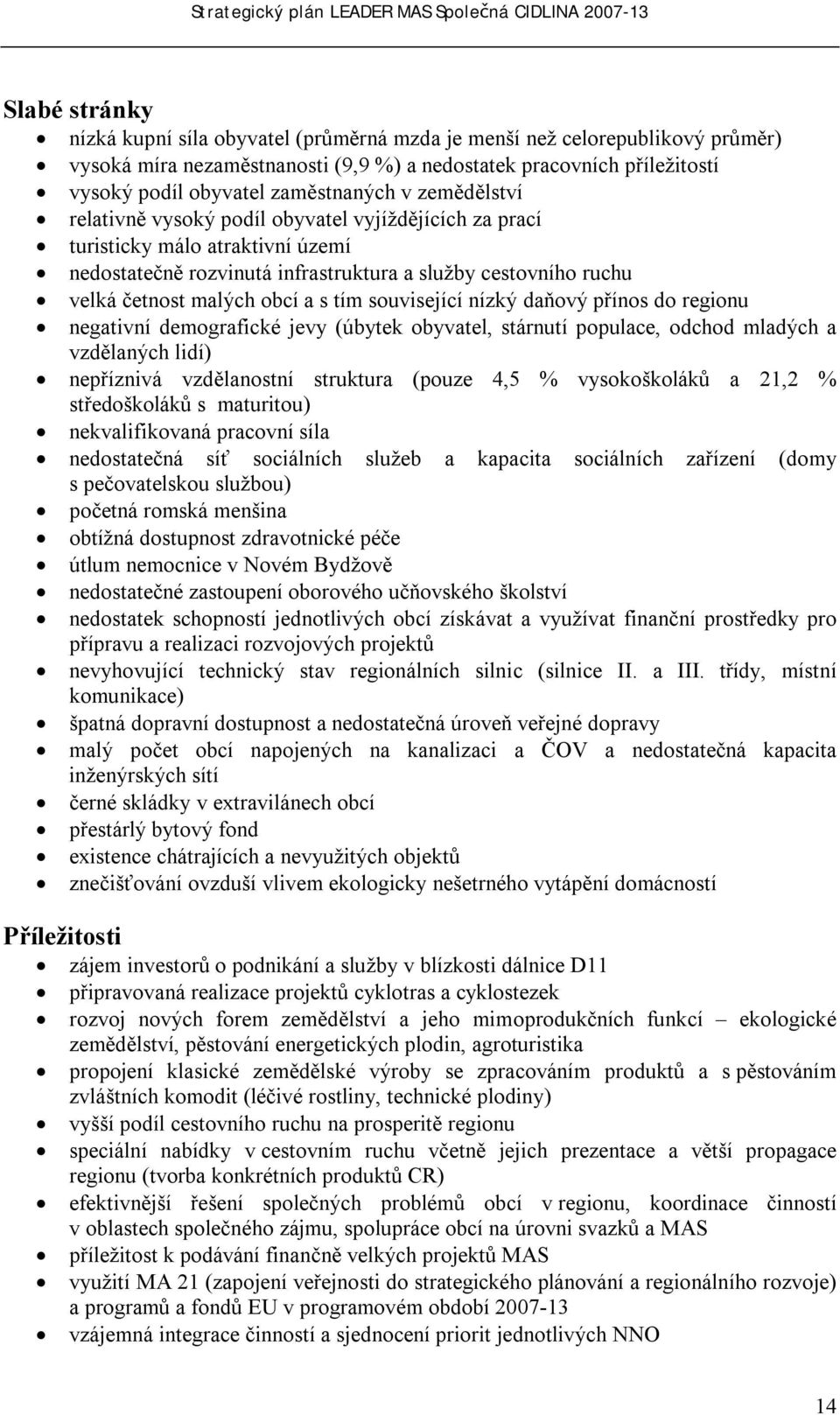 a služby cestovního ruchu velká četnost malých obcí a s tím související nízký daňový přínos do regionu negativní demografické jevy (úbytek obyvatel, stárnutí populace, odchod mladých a vzdělaných