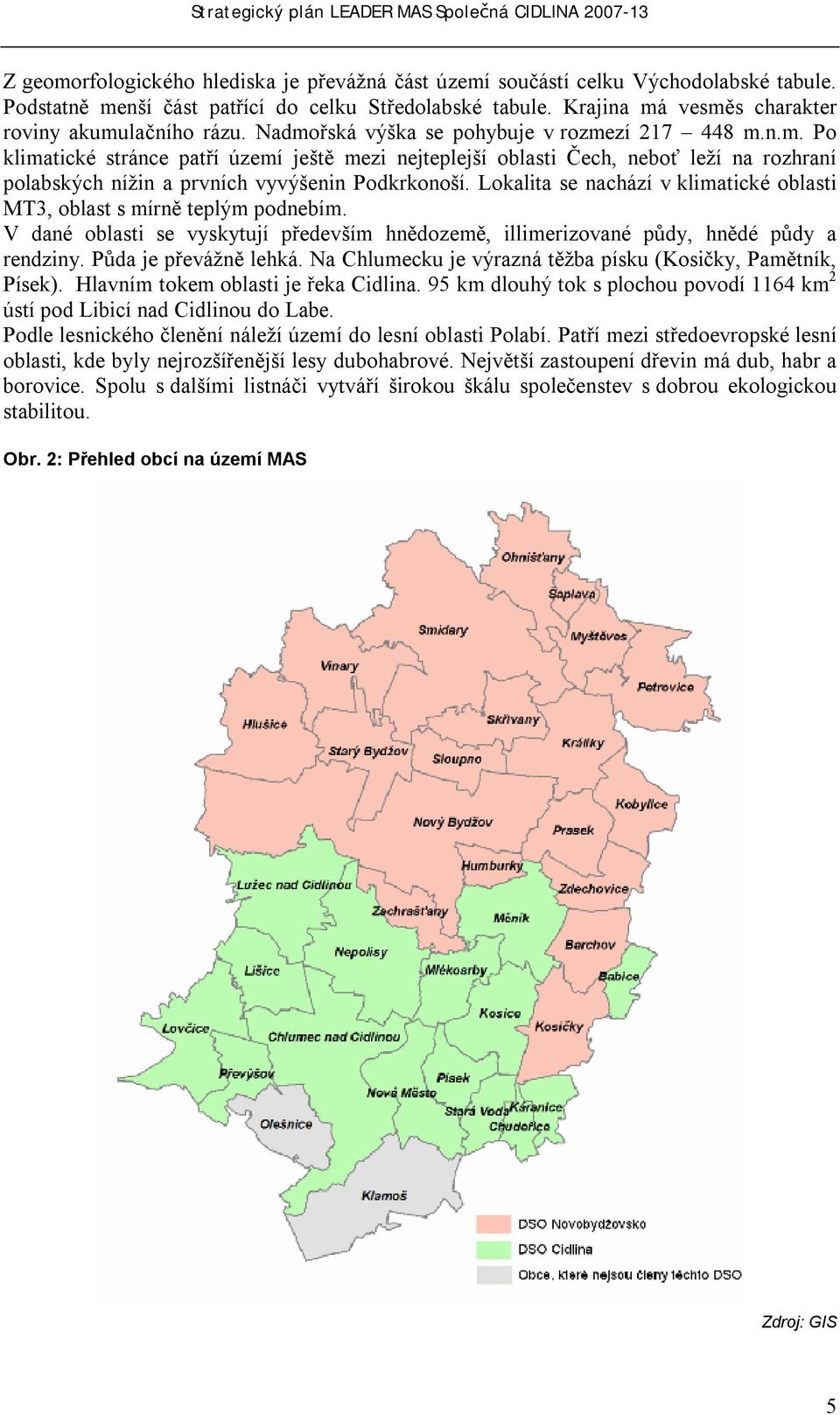 Lokalita se nachází v klimatické oblasti MT3, oblast s mírně teplým podnebím. V dané oblasti se vyskytují především hnědozemě, illimerizované půdy, hnědé půdy a rendziny. Půda je převážně lehká.