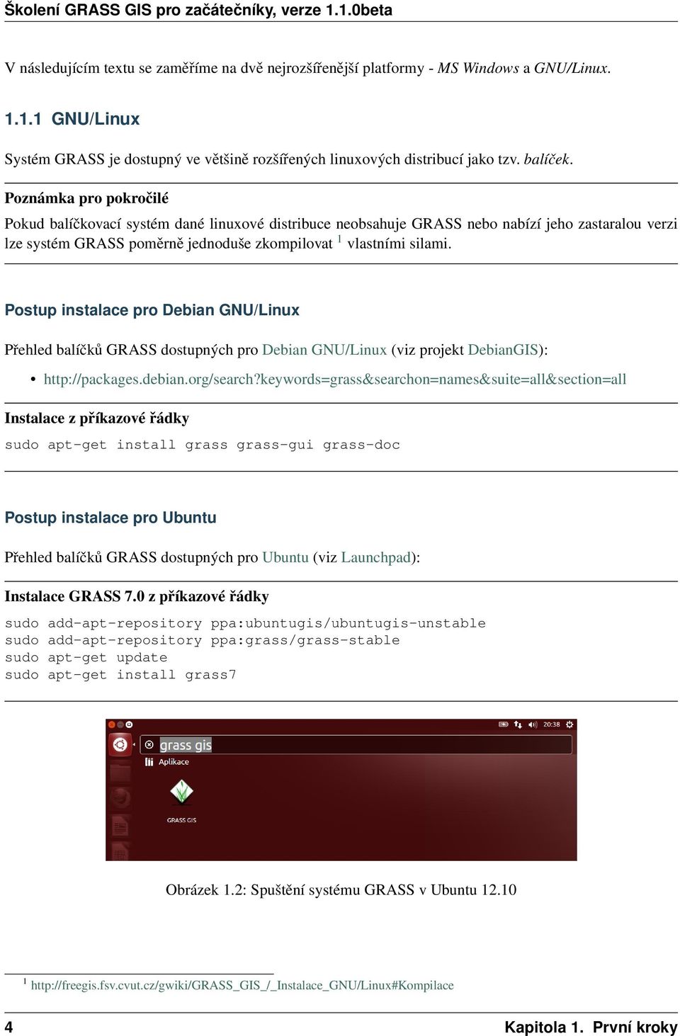 Postup instalace pro Debian GNU/Linux Přehled balíčků GRASS dostupných pro Debian GNU/Linux (viz projekt DebianGIS): http://packages.debian.org/search?