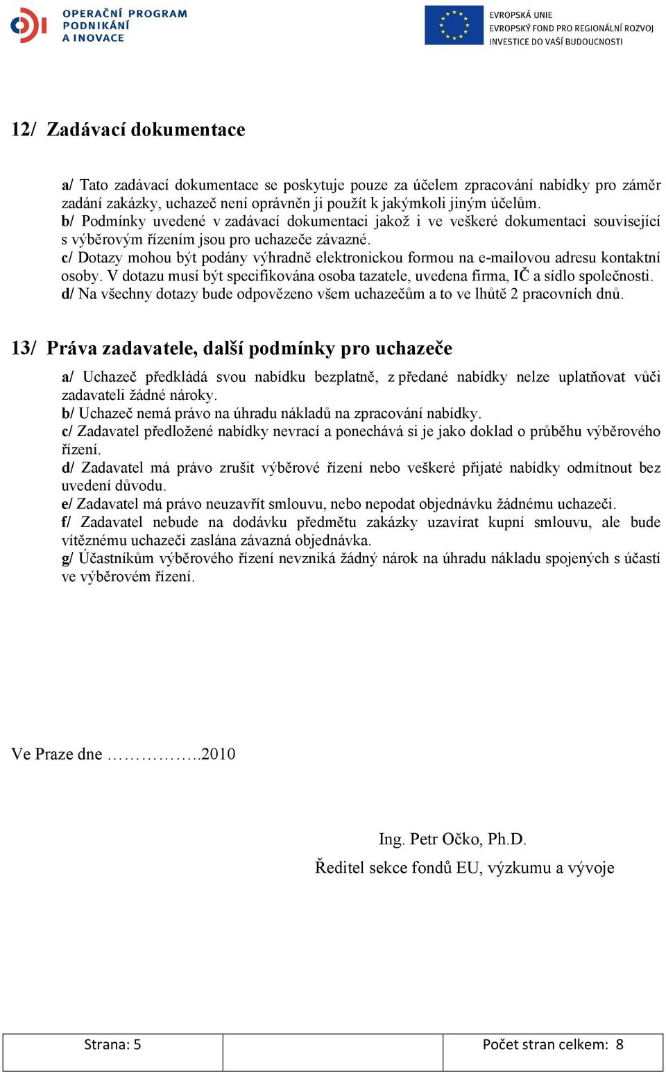 c/ Dotazy mohou být podány výhradně elektronickou formou na e-mailovou adresu kontaktní osoby. V dotazu musí být specifikována osoba tazatele, uvedena firma, IČ a sídlo společnosti.