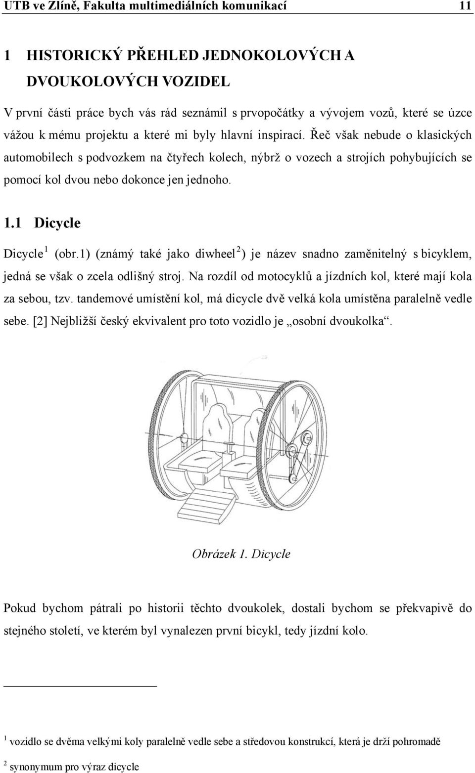 Řeč však nebude o klasických automobilech s podvozkem na čtyřech kolech, nýbrž o vozech a strojích pohybujících se pomocí kol dvou nebo dokonce jen jednoho. 1.1 Dicycle Dicycle 1 (obr.