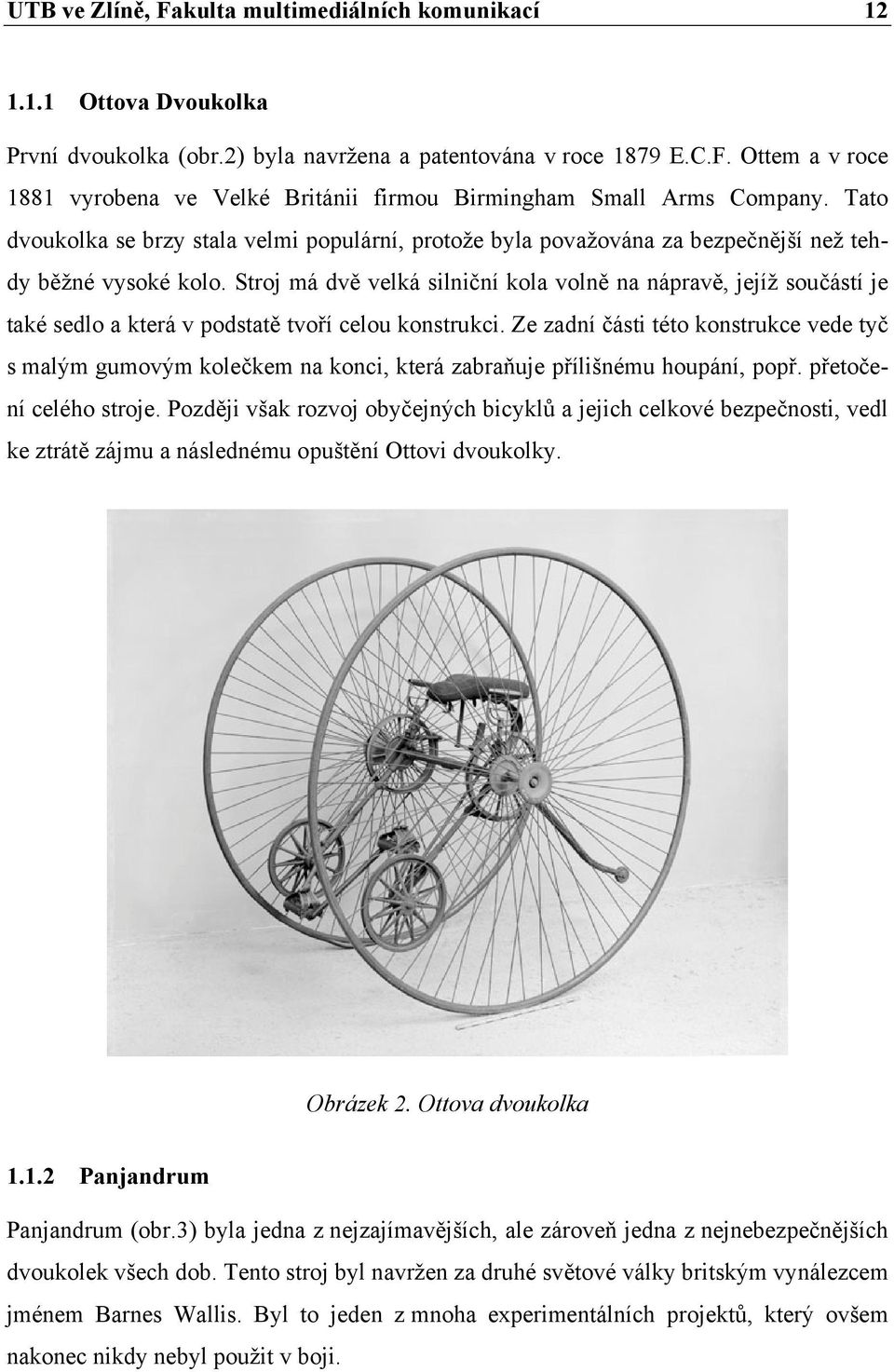 Stroj má dvě velká silniční kola volně na nápravě, jejíž součástí je také sedlo a která v podstatě tvoří celou konstrukci.