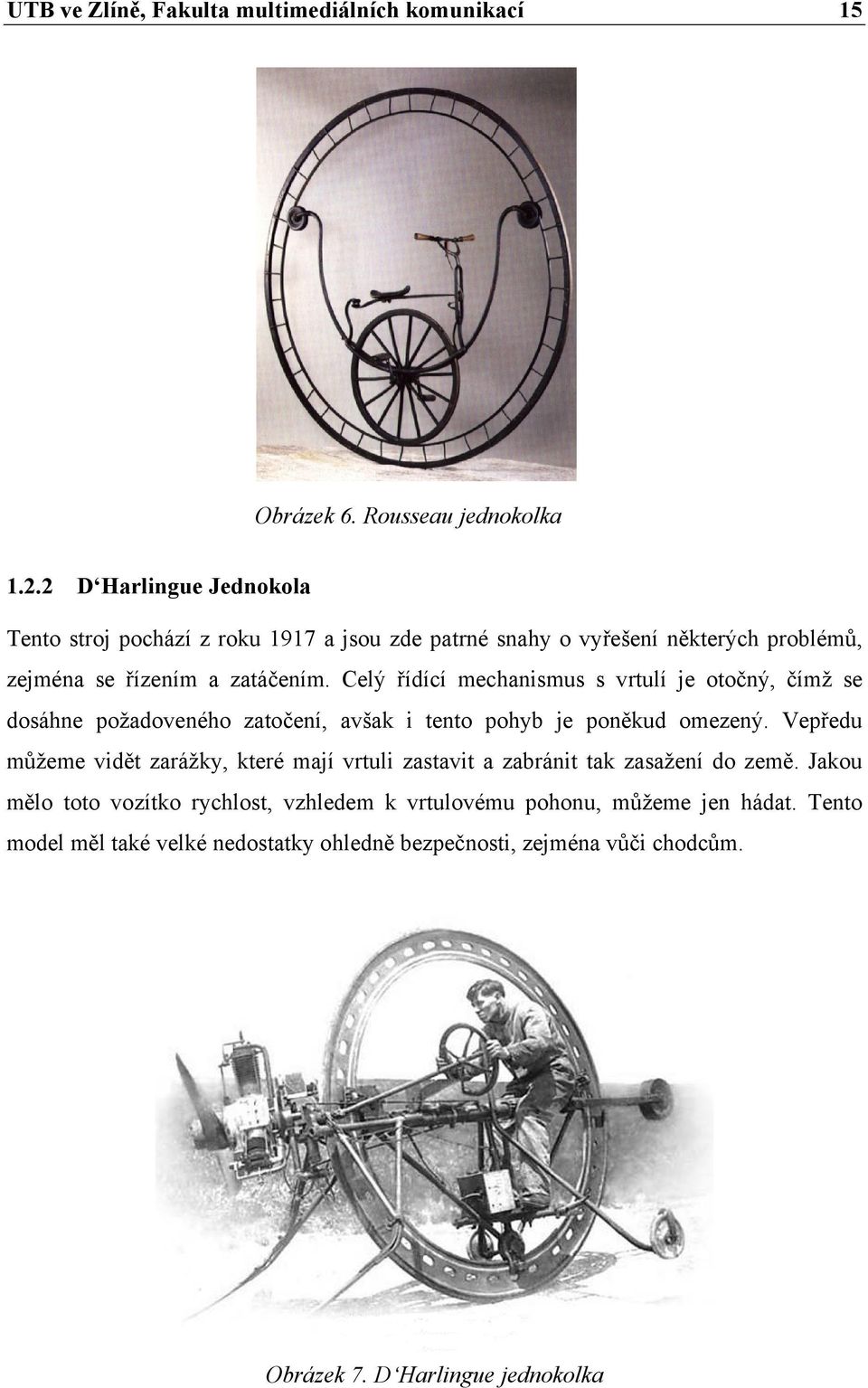 Celý řídící mechanismus s vrtulí je otočný, čímž se dosáhne požadoveného zatočení, avšak i tento pohyb je poněkud omezený.