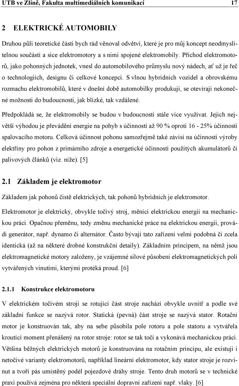 S vlnou hybridních vozidel a obrovskému rozmachu elektromobilů, které v dnešní době automobilky produkují, se otevírají nekonečné možnosti do budoucnosti, jak blízké, tak vzdálené.