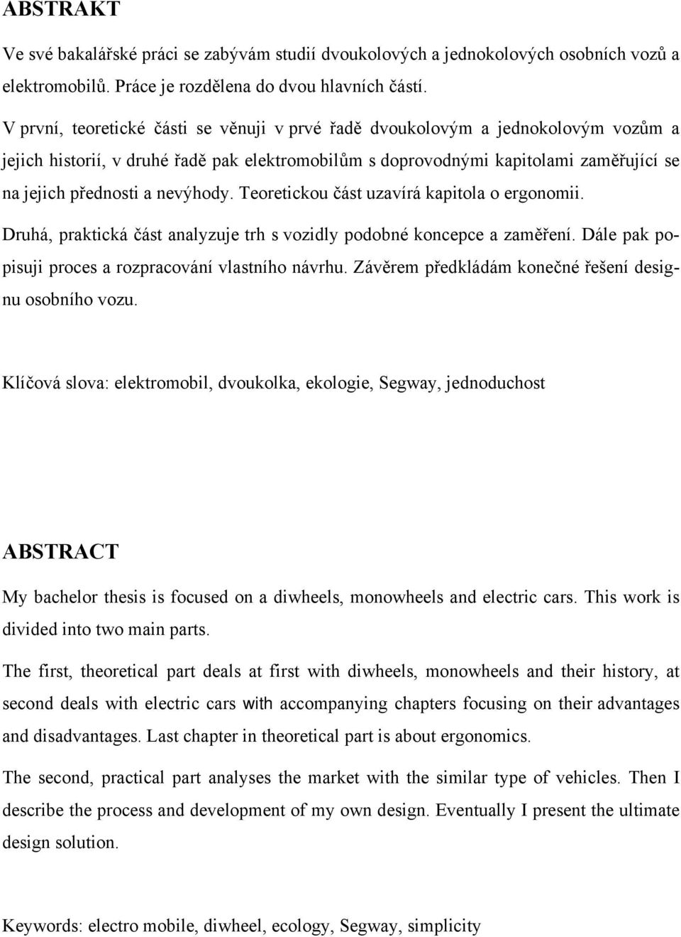 nevýhody. Teoretickou část uzavírá kapitola o ergonomii. Druhá, praktická část analyzuje trh s vozidly podobné koncepce a zaměření. Dále pak popisuji proces a rozpracování vlastního návrhu.