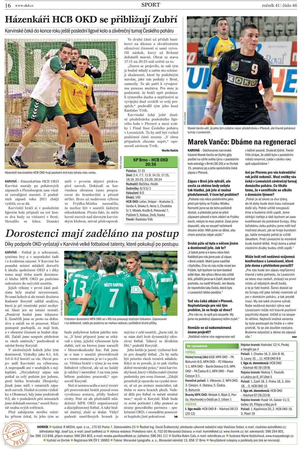 poslední dvě kola tohoto roku venku. KARVINÁ Házenkářům HCB OKD Karviná nastaly po pohárových zápasech s Flensburgem zase všední extraligové starosti.
