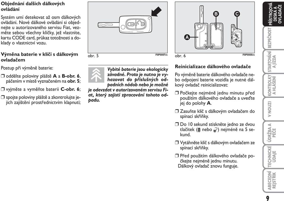 Výměna baterie v klíči s dálkovým ovladačem Postup při výměně baterie: oddělte poloviny pláště A a B-obr. 6, páčením v místě vyznačeném na obr. 5; vyjměte a vyměňte baterii C-obr.