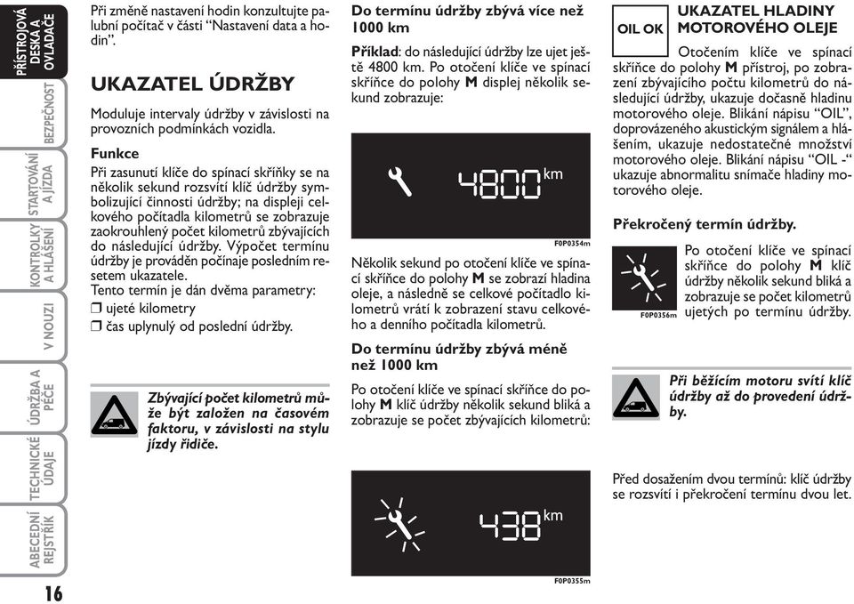 kilometrů zbývajících do následující údržby. Výpočet termínu údržby je prováděn počínaje posledním resetem ukazatele.