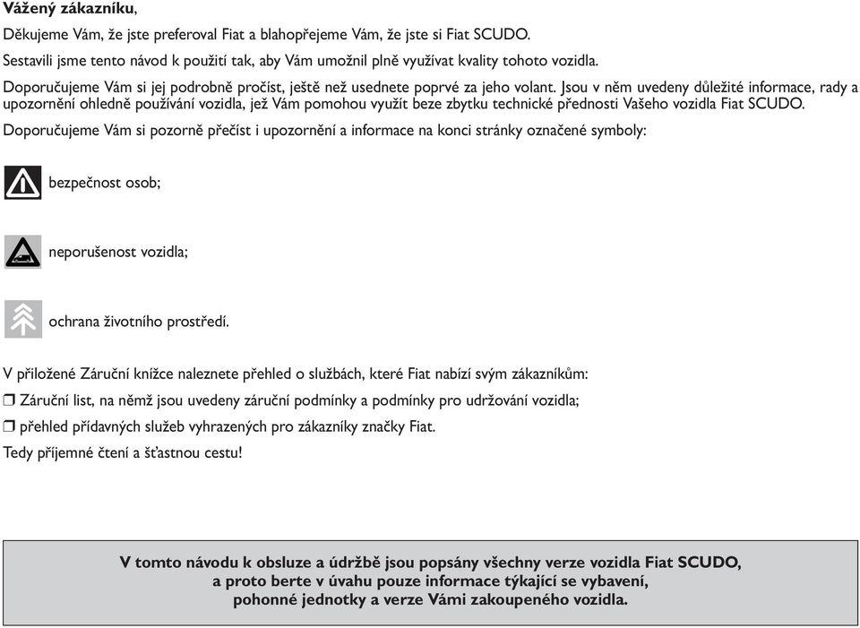 Jsou v něm uvedeny důležité informace, rady a upozornění ohledně používání vozidla, jež Vám pomohou využít beze zbytku technické přednosti Vašeho vozidla Fiat SCUDO.