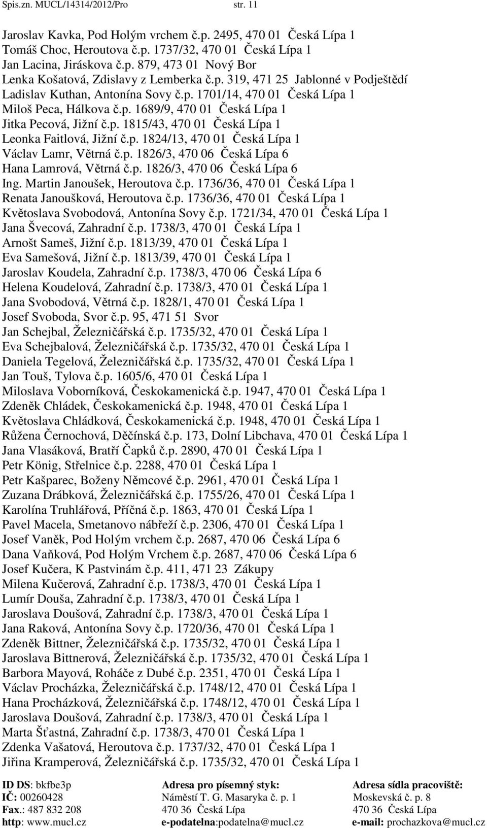 p. 1824/13, 470 01 Česká Lípa 1 Václav Lamr, Větrná č.p. 1826/3, 470 06 Česká Lípa 6 Hana Lamrová, Větrná č.p. 1826/3, 470 06 Česká Lípa 6 Ing. Martin Janoušek, Heroutova č.p. 1736/36, 470 01 Česká Lípa 1 Renata Janoušková, Heroutova č.