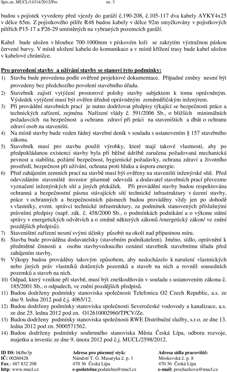 Kabel bude uložen v hloubce 700-1000mm v pískovém loži se zakrytím výstražnou páskou červené barvy. V místě uložení kabelu do komunikace a v místě křížení trasy bude kabel uložen v kabelové chráničce.