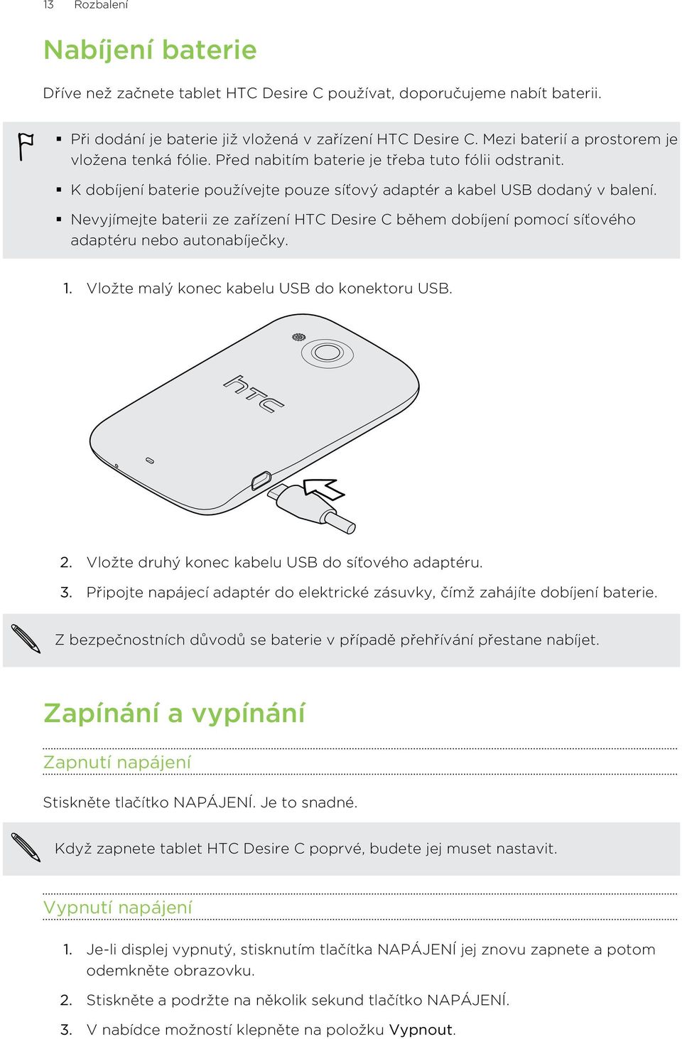 Nevyjímejte baterii ze zařízení HTC Desire C během dobíjení pomocí síťového adaptéru nebo autonabíječky. 1. Vložte malý konec kabelu USB do konektoru USB. 2.