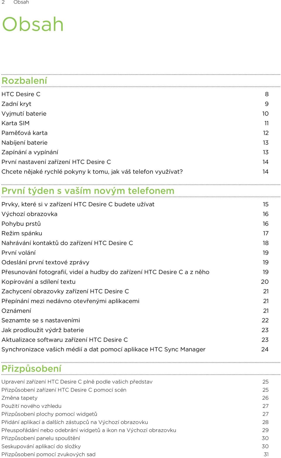 14 První týden s vaším novým telefonem Prvky, které si v zařízení HTC Desire C budete užívat 15 Výchozí obrazovka 16 Pohybu prstů 16 Režim spánku 17 Nahrávání kontaktů do zařízení HTC Desire C 18