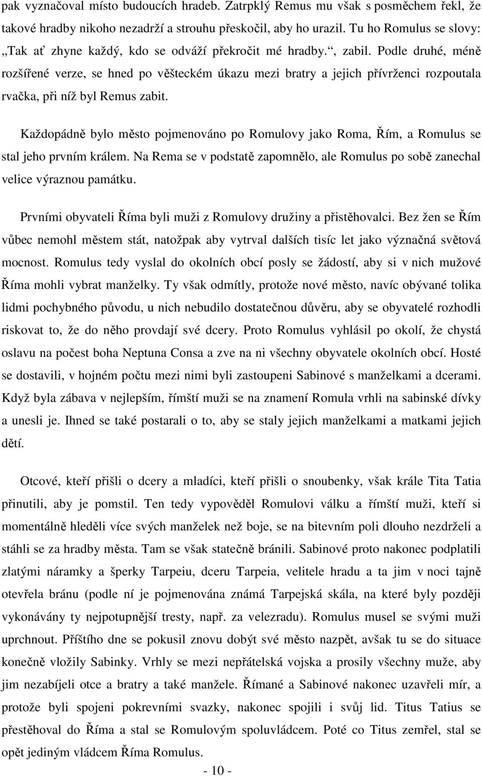 Podle druhé, méně rozšířené verze, se hned po věšteckém úkazu mezi bratry a jejich přívrženci rozpoutala rvačka, při níž byl Remus zabit.