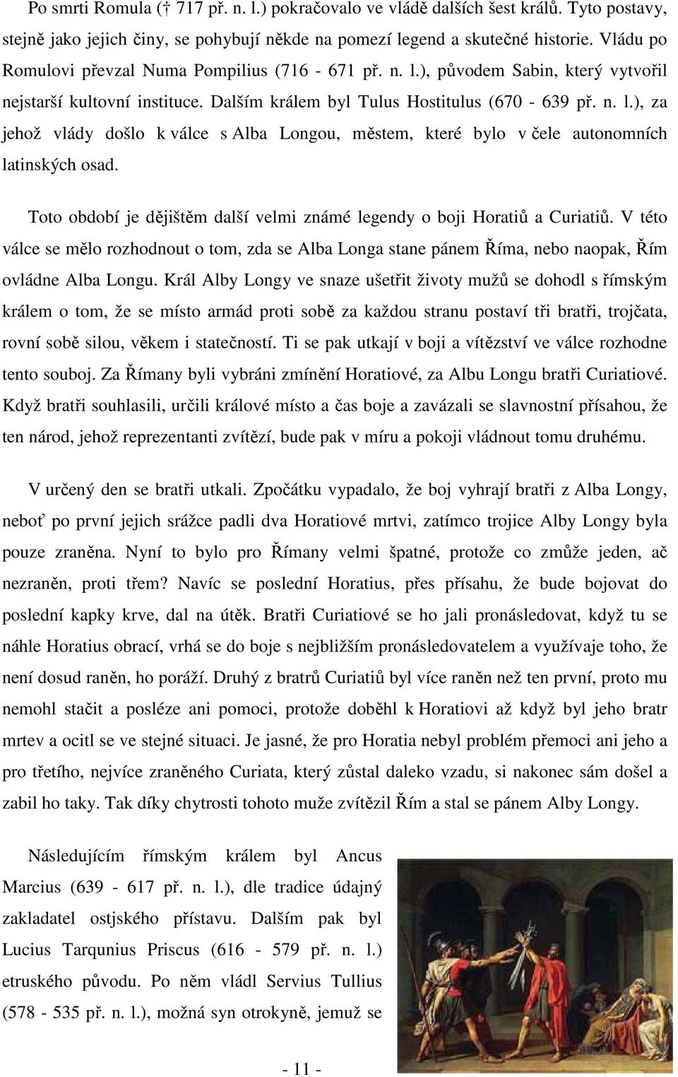 Toto období je dějištěm další velmi známé legendy o boji Horatiů a Curiatiů. V této válce se mělo rozhodnout o tom, zda se Alba Longa stane pánem Říma, nebo naopak, Řím ovládne Alba Longu.