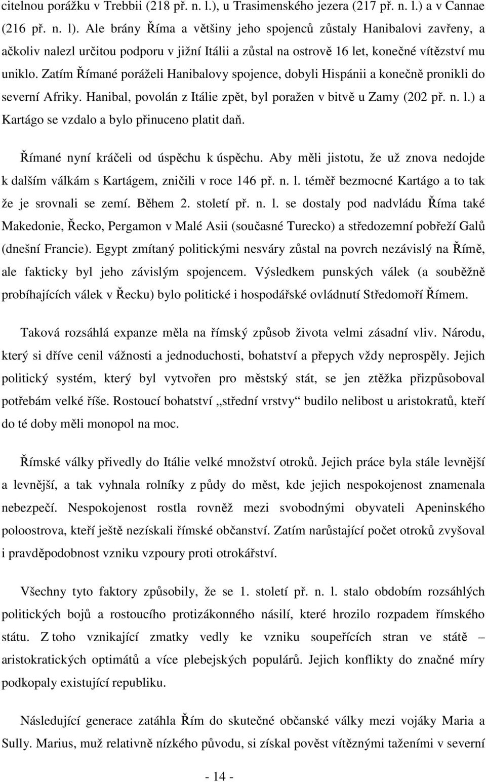 Zatím Římané poráželi Hanibalovy spojence, dobyli Hispánii a konečně pronikli do severní Afriky. Hanibal, povolán z Itálie zpět, byl poražen v bitvě u Zamy (202 př. n. l.