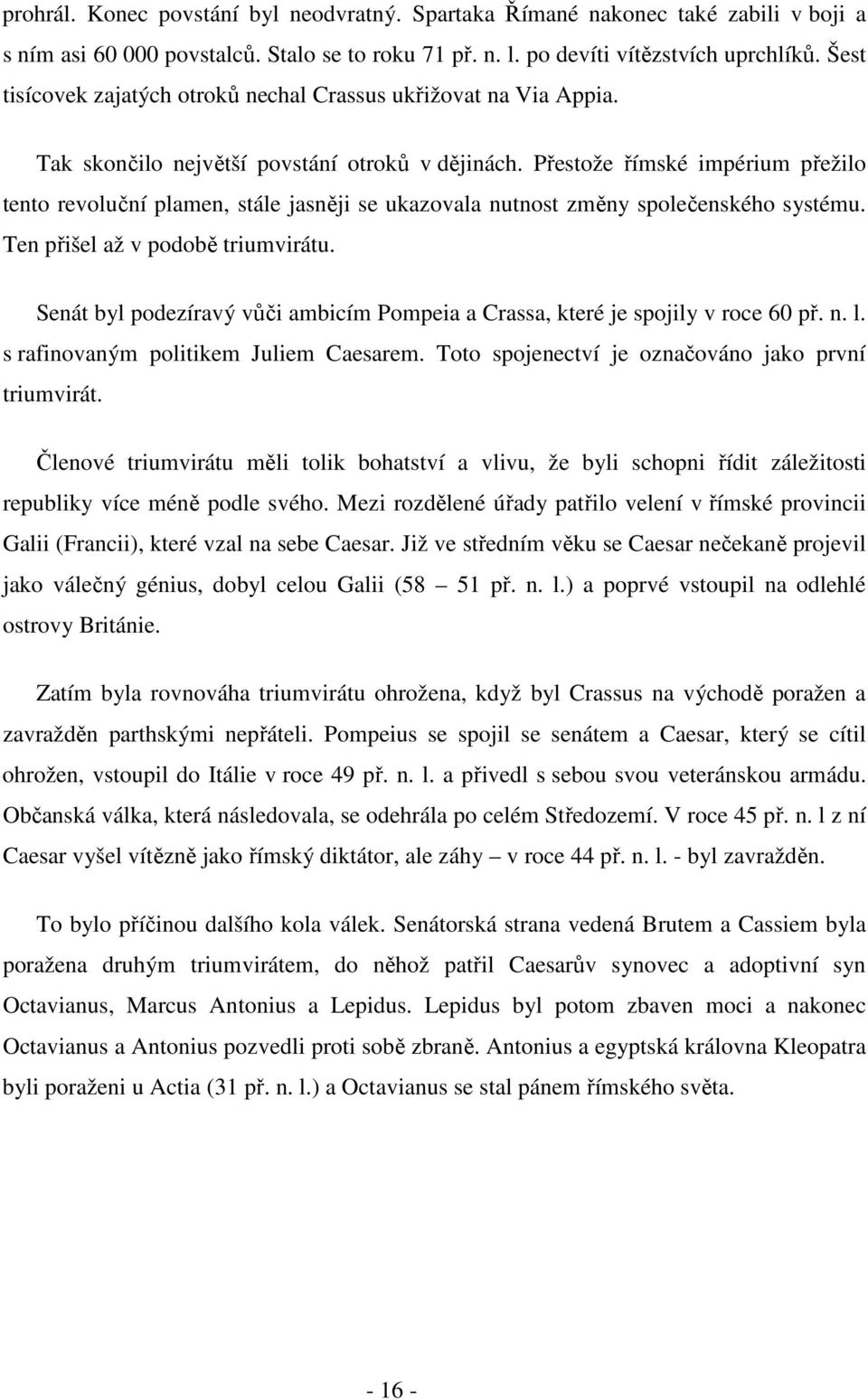 Přestože římské impérium přežilo tento revoluční plamen, stále jasněji se ukazovala nutnost změny společenského systému. Ten přišel až v podobě triumvirátu.