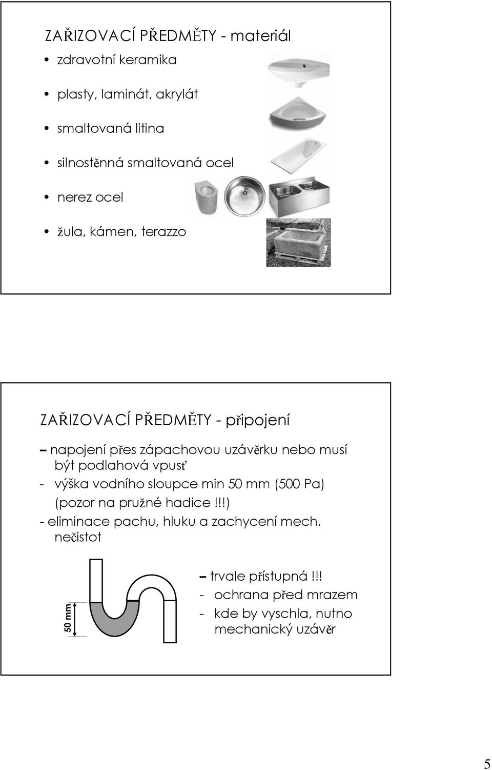 být podlahová vpusť - výška vodního sloupce min 50 mm (500 Pa) (pozor na pružné hadice!