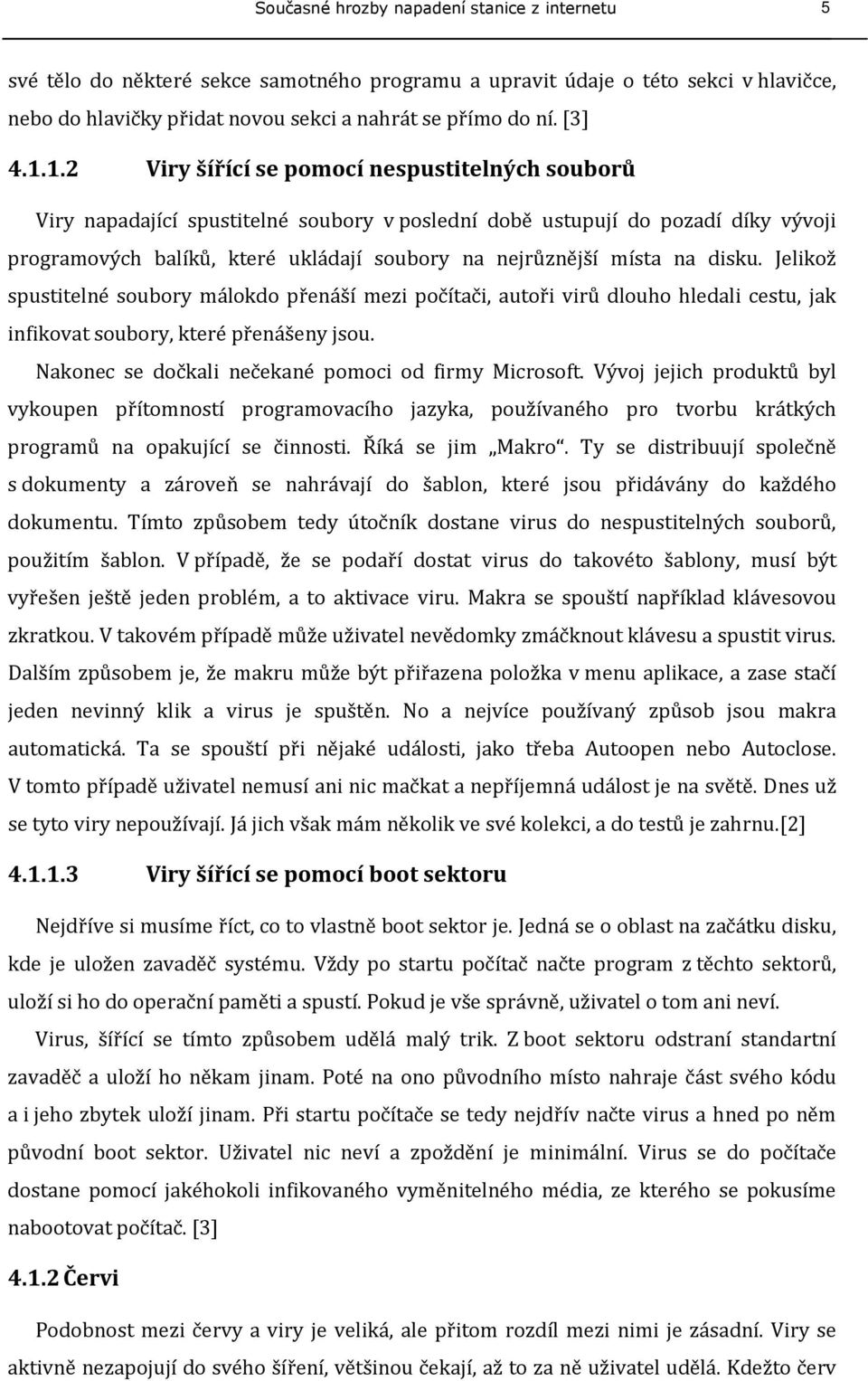 na disku. Jelikož spustitelné soubory málokdo přenáší mezi počítači, autoři virů dlouho hledali cestu, jak infikovat soubory, které přenášeny jsou.