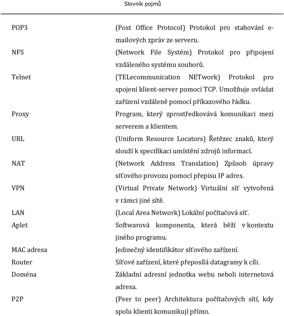 Proxy Program, který zprostředkovává komunikaci mezi serverem a klientem. URL (Uniform Resource Locators) Řetězec znaků, který slouží k specifikaci umístění zdrojů informací.