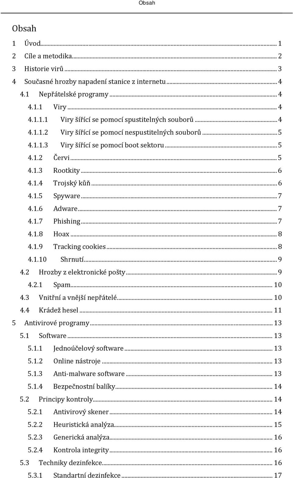 .. 7 4.1.7 Phishing... 7 4.1.8 Hoax... 8 4.1.9 Tracking cookies... 8 4.1.10 Shrnutí... 9 4.2 Hrozby z elektronické pošty... 9 4.2.1 Spam... 10 4.3 Vnitřní a vnější nepřátelé... 10 4.4 Krádež hesel.