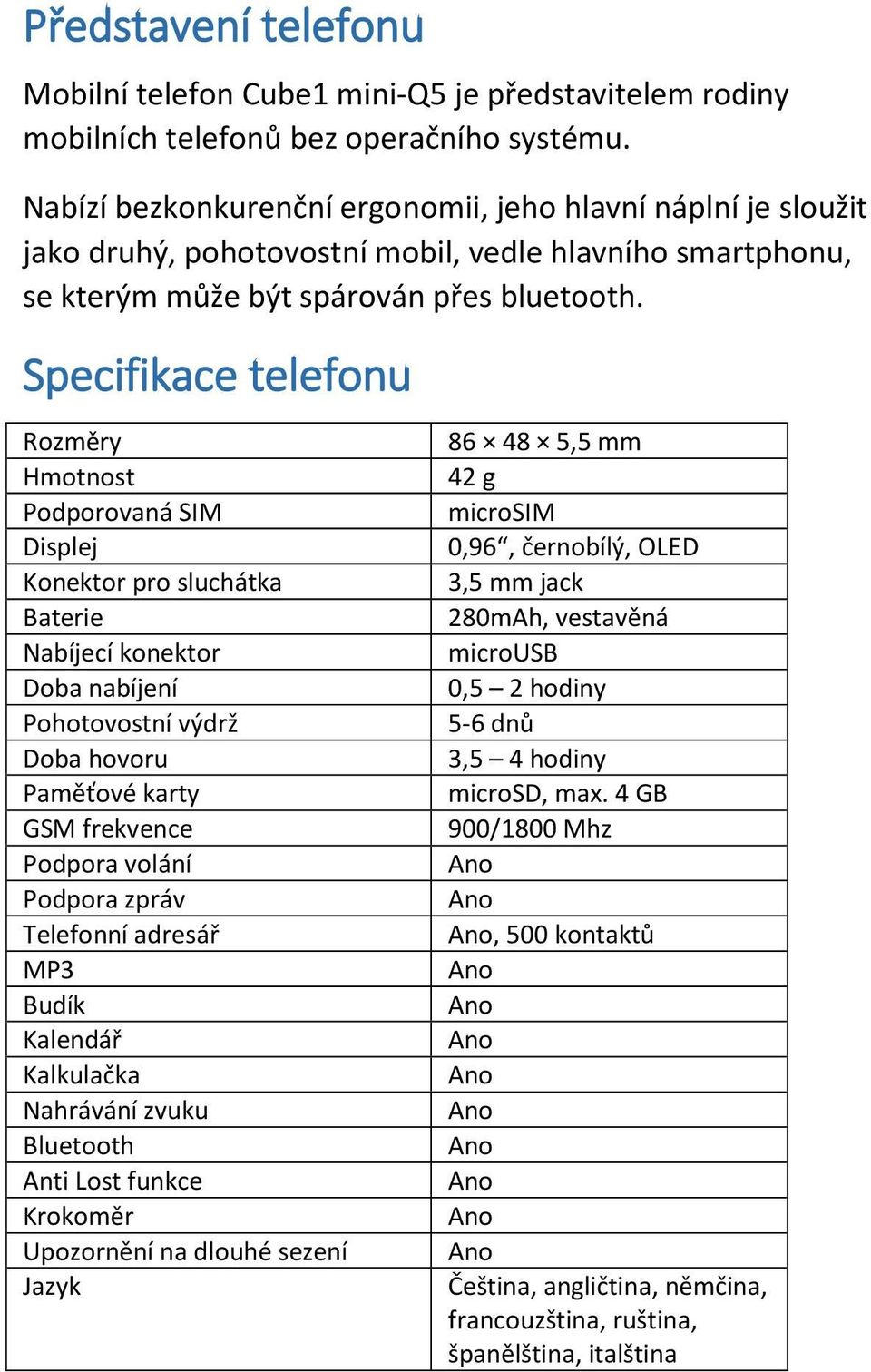 Specifikace telefonu Rozměry Hmotnost Podporovaná SIM Displej Konektor pro sluchátka Baterie Nabíjecí konektor Doba nabíjení Pohotovostní výdrž Doba hovoru Paměťové karty GSM frekvence Podpora volání