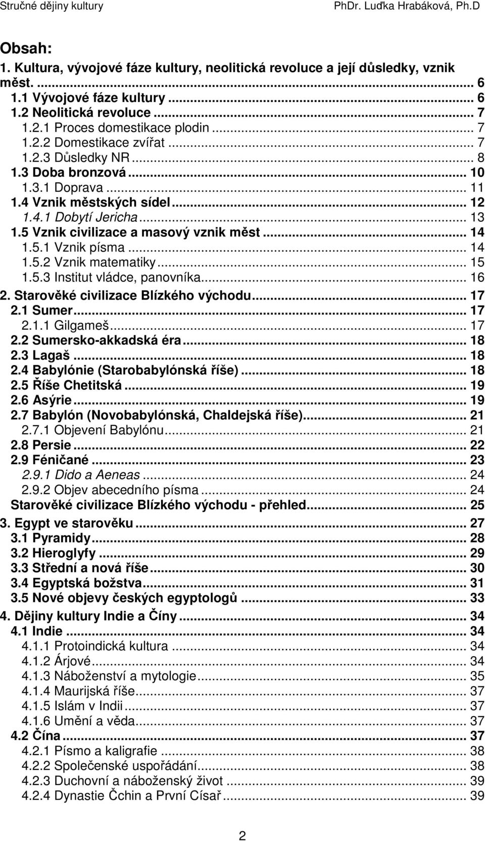 .. 14 1.5.2 Vznik matematiky... 15 1.5.3 Institut vládce, panovníka... 16 2. Starověké civilizace Blízkého východu... 17 2.1 Sumer... 17 2.1.1 Gilgameš... 17 2.2 Sumersko-akkadská éra... 18 2.3 Lagaš.