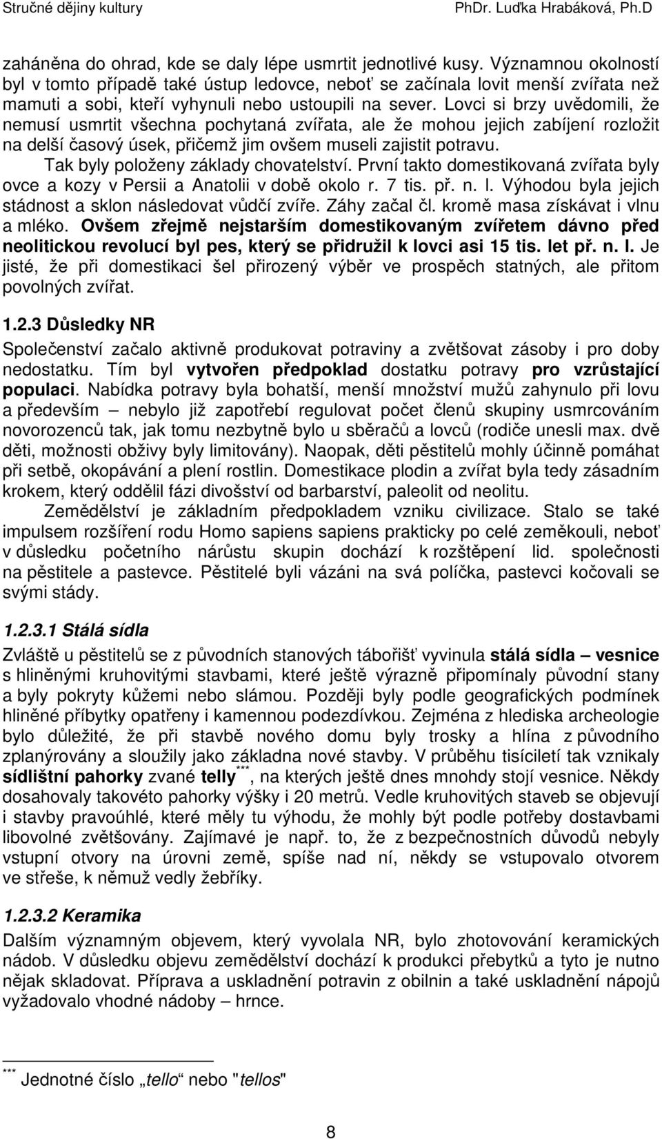 Lovci si brzy uvědomili, že nemusí usmrtit všechna pochytaná zvířata, ale že mohou jejich zabíjení rozložit na delší časový úsek, přičemž jim ovšem museli zajistit potravu.