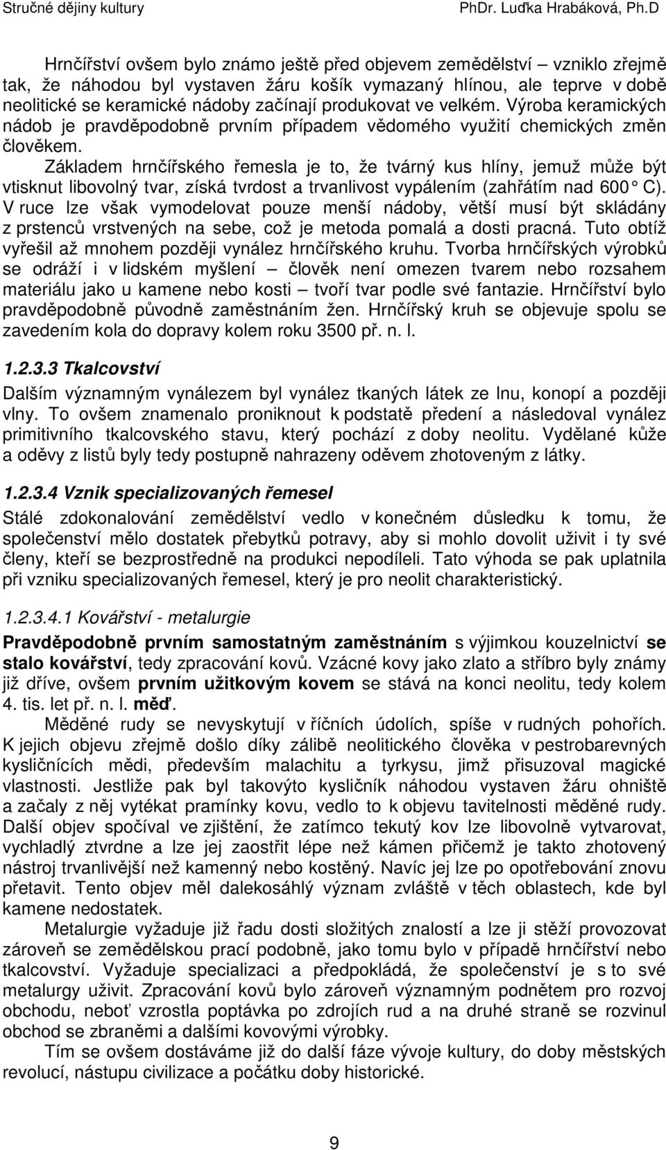 Základem hrnčířského řemesla je to, že tvárný kus hlíny, jemuž může být vtisknut libovolný tvar, získá tvrdost a trvanlivost vypálením (zahřátím nad 600 C).