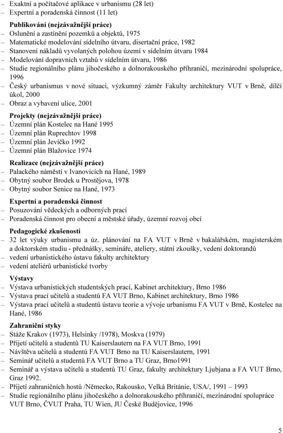 dolnorakouského příhraničí, mezinárodní spolupráce, 1996 Český urbanismus v nové situaci, výzkumný záměr Fakulty architektury VUT v Brně, dílčí úkol, 2000 Obraz a vybavení ulice, 2001 Projekty