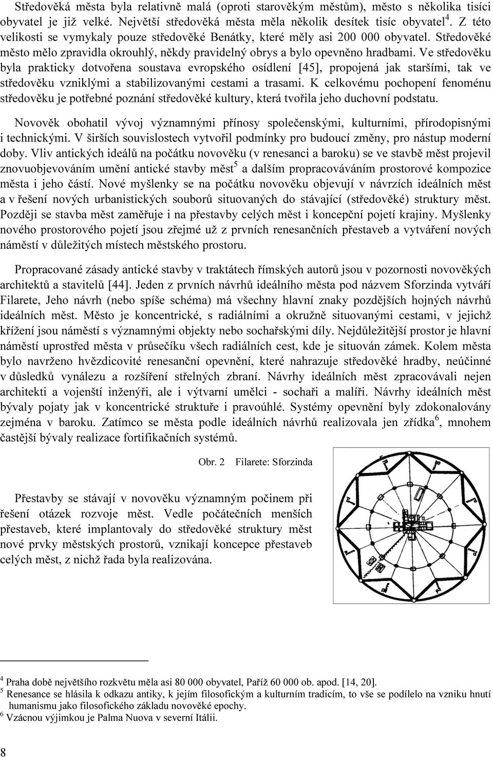 Ve středověku byla prakticky dotvořena soustava evropského osídlení [45], propojená jak staršími, tak ve středověku vzniklými a stabilizovanými cestami a trasami.