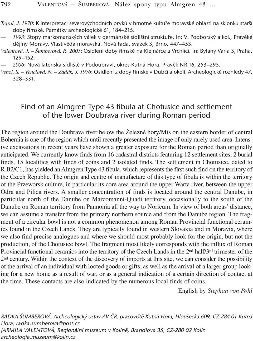 Nová řada, svazek 3, Brno, 447 453. Valentová, J. Šumberová, R. 2005: Osídlení doby římské na Klejnárce a Vrchlici. In: Bylany Varia 3, Praha, 129 152.