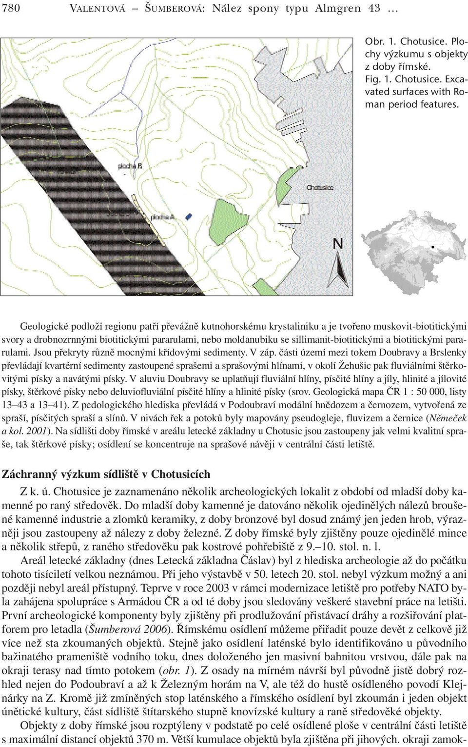 biotitickými pararulami. Jsou překryty různě mocnými křídovými sedimenty. V záp.