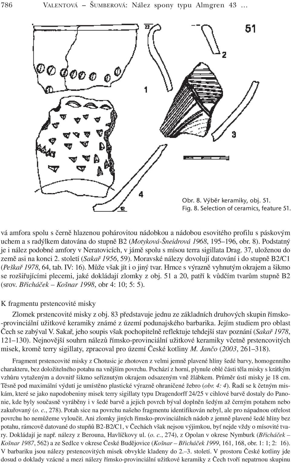 Podstatný je i nález podobné amfory v Neratovicích, v jámě spolu s mísou terra sigillata Drag. 37, uloženou do země asi na konci 2. století (Sakař 1956, 59).