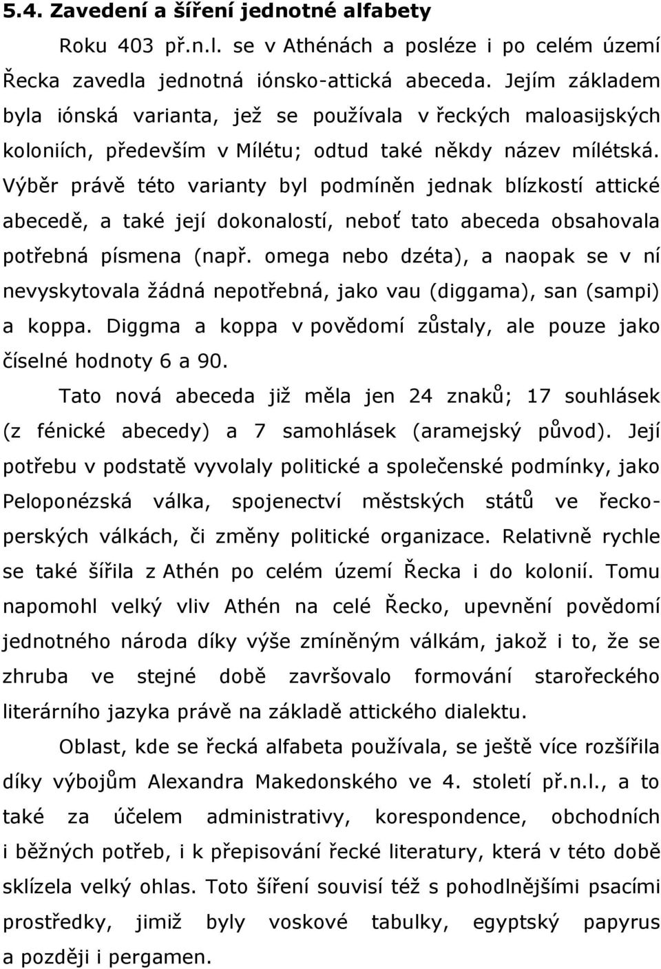 Výběr právě této varianty byl podmíněn jednak blízkostí attické abecedě, a také její dokonalostí, neboť tato abeceda obsahovala potřebná písmena (např.