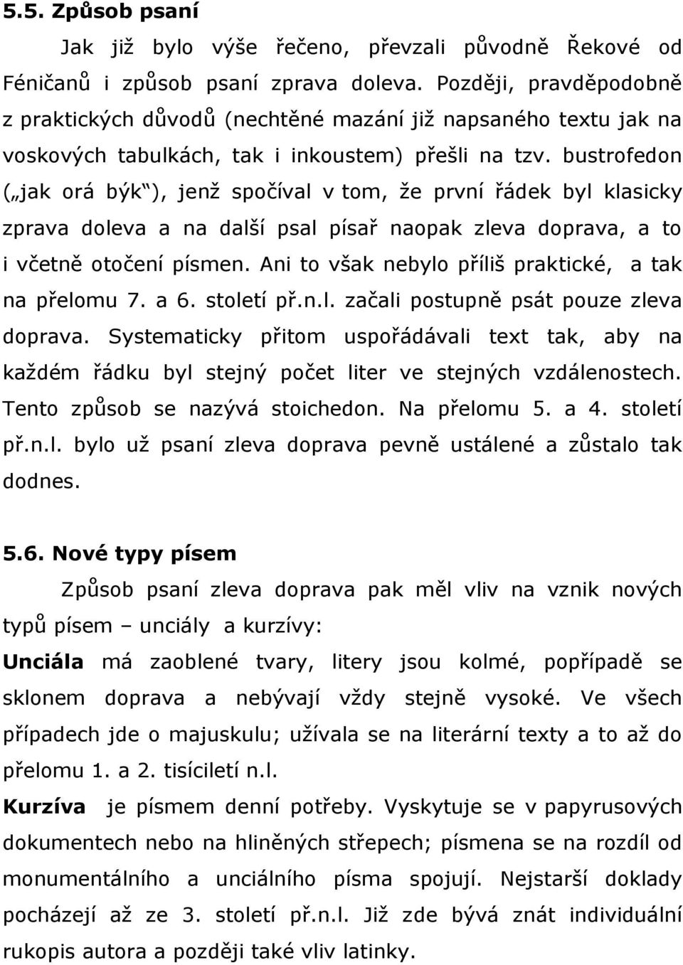 bustrofedon ( jak orá býk ), jenž spočíval v tom, že první řádek byl klasicky zprava doleva a na další psal písař naopak zleva doprava, a to i včetně otočení písmen.