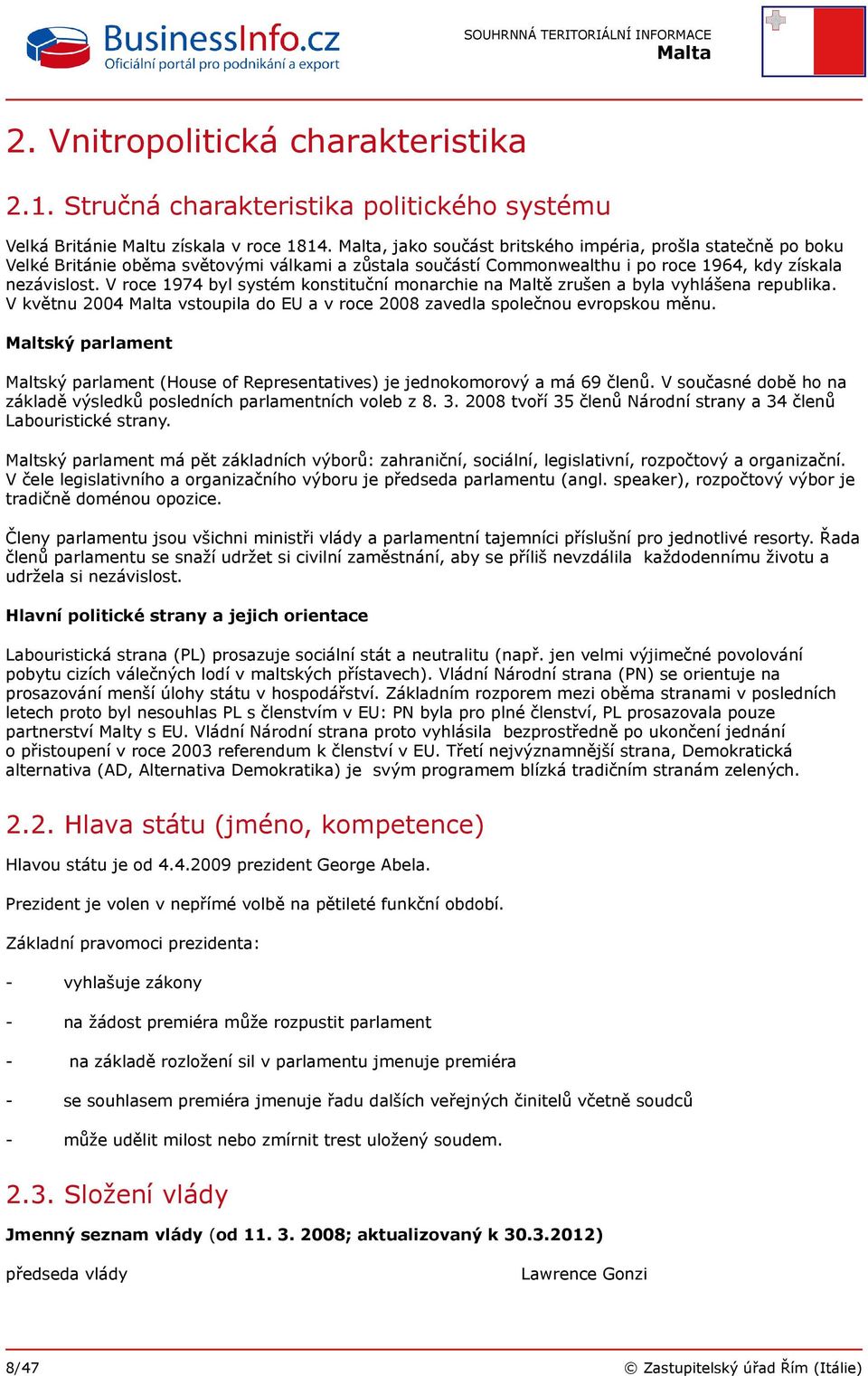 V roce 1974 byl systém konstituční monarchie na Maltě zrušen a byla vyhlášena republika. V květnu 2004 vstoupila do EU a v roce 2008 zavedla společnou evropskou měnu.