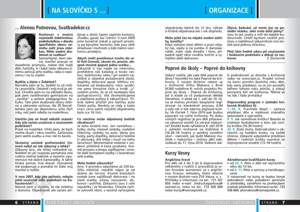 Jsem vdaná, manžel pracuje ve stavebním průmyslu, máme dvě malé děti, holčičky. A i když často někomu jinému zařizuji jeho svatbu, ráda si vzpomenu i na tu vlastní. Bydlíte a žijete v Žebětíně?