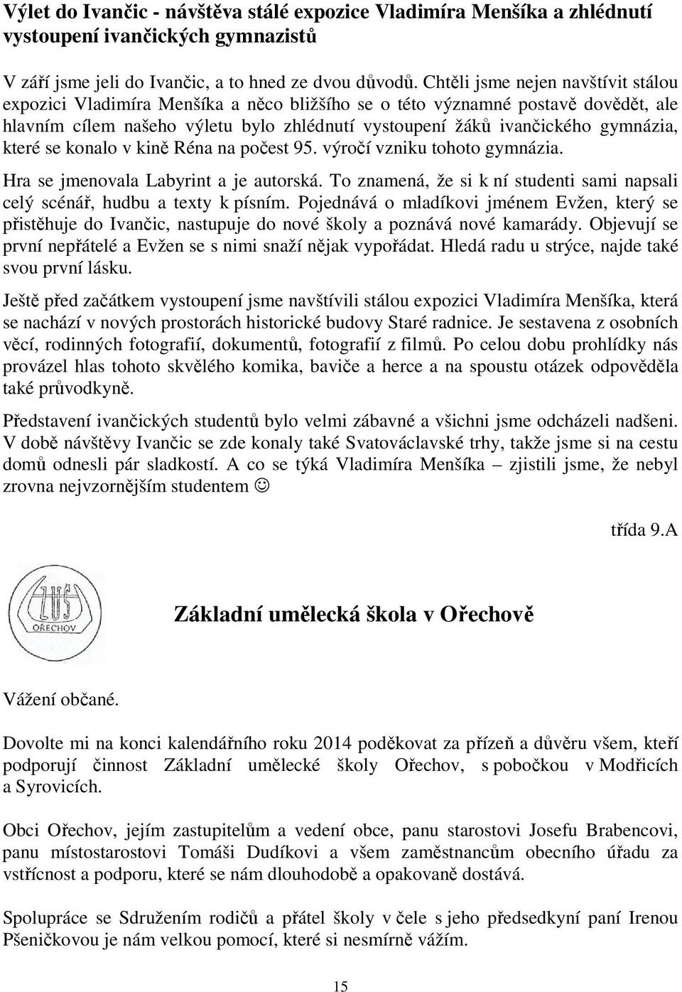 které se konalo v kině Réna na počest 95. výročí vzniku tohoto gymnázia. Hra se jmenovala Labyrint a je autorská. To znamená, že si k ní studenti sami napsali celý scénář, hudbu a texty k písním.