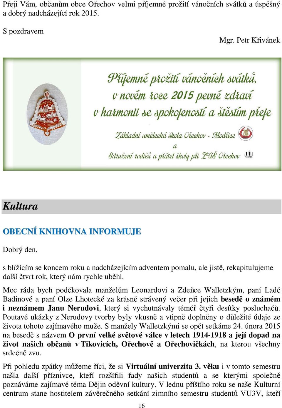 Moc ráda bych poděkovala manželům Leonardovi a Zdeňce Walletzkým, paní Ladě Badinové a paní Olze Lhotecké za krásně strávený večer při jejich besedě o známém i neznámem Janu Nerudovi, který si